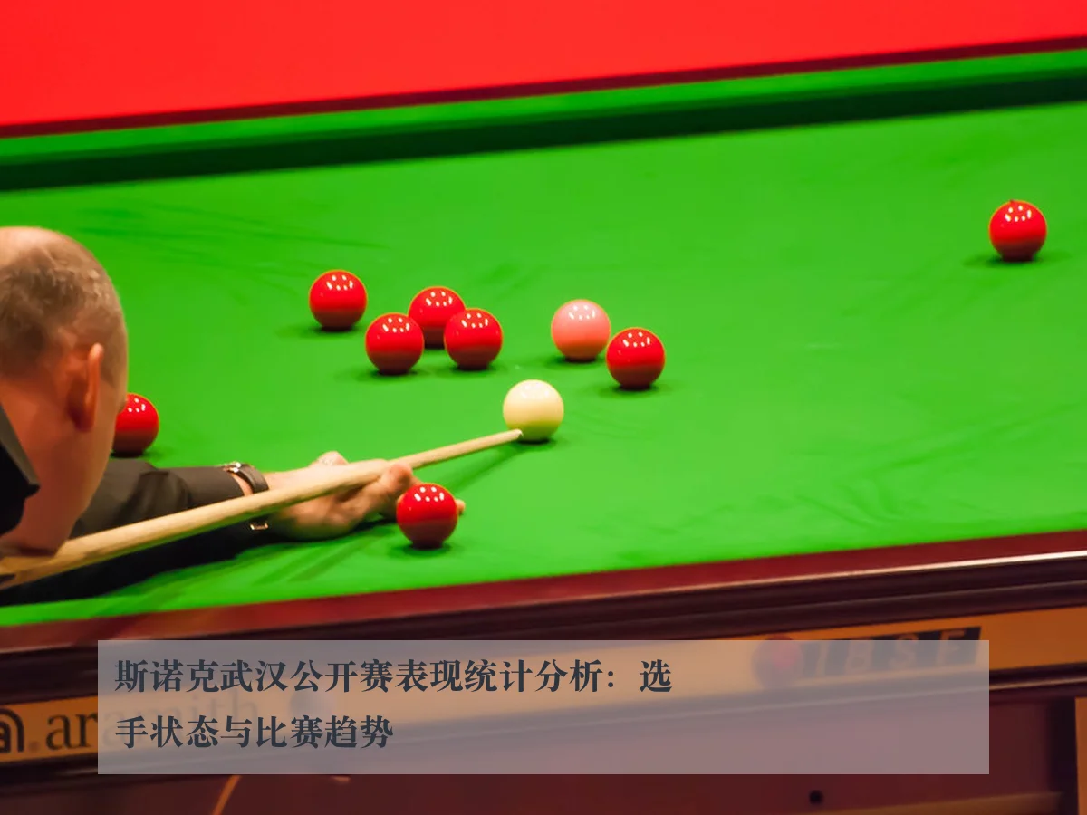 斯诺克武汉公开赛表现统计分析:选手状态与比赛趋势