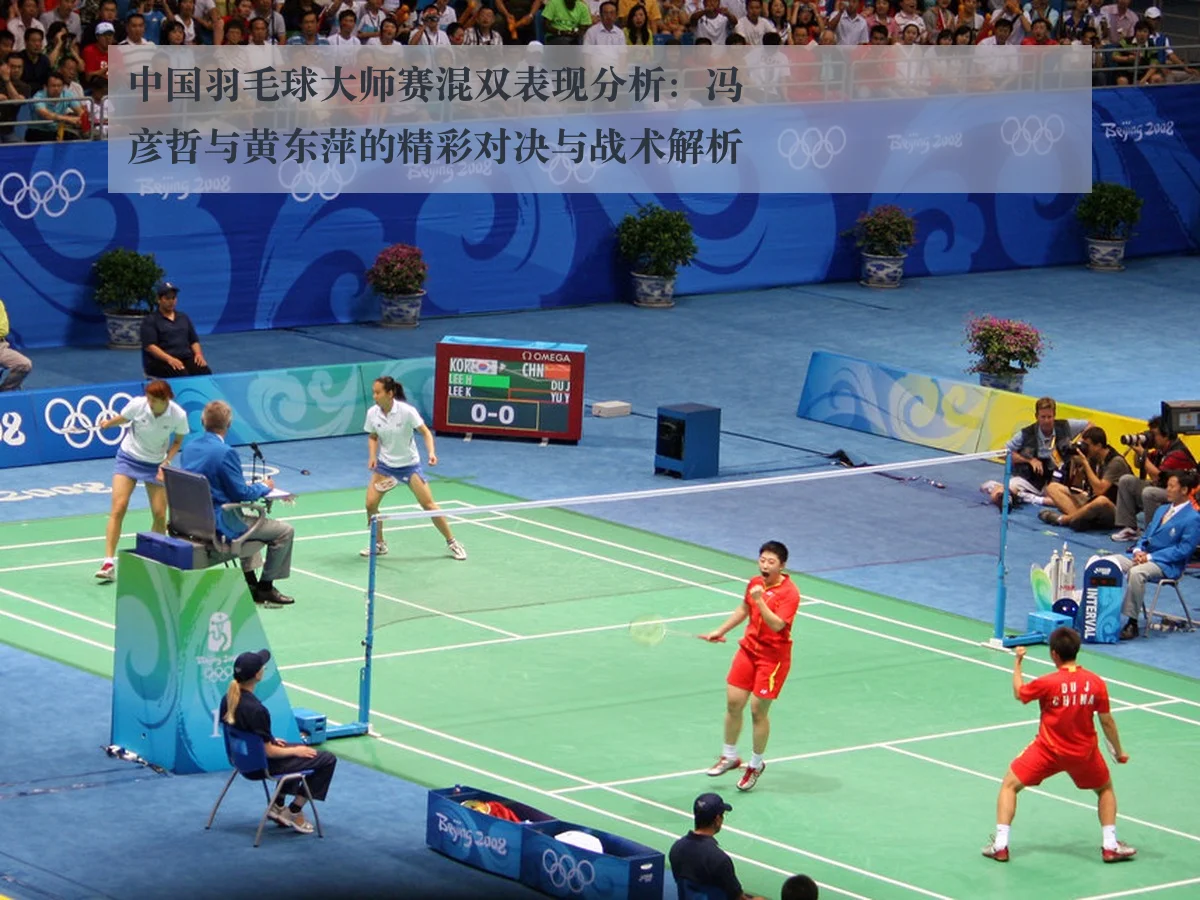 中国羽毛球大师赛混双表现分析：冯彦哲与黄东萍的精彩对决与战术解析