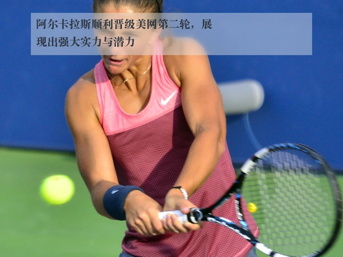 阿尔卡拉斯顺利晋级美网第二轮，展现出强大实力与潜力
